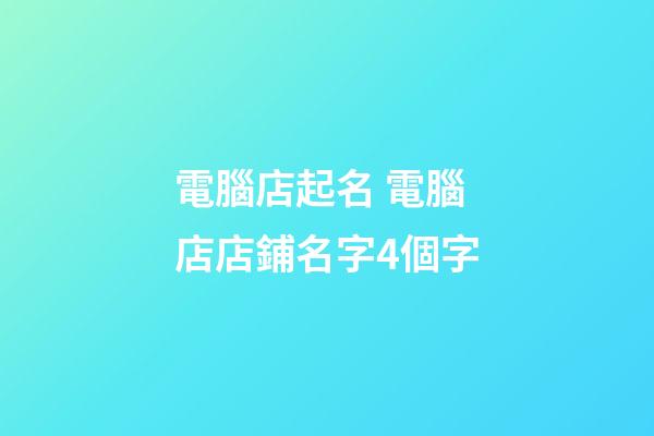 電腦店起名 電腦店店鋪名字4個字-第1張-店鋪起名-玄機派